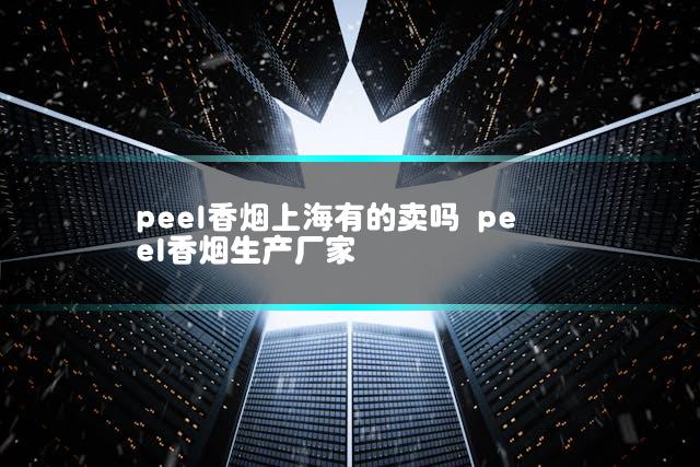 peel香烟上海有的卖吗 peel香烟生产厂家
