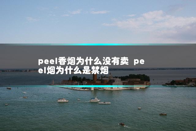 peel香烟为什么没有卖 peel烟为什么是禁烟