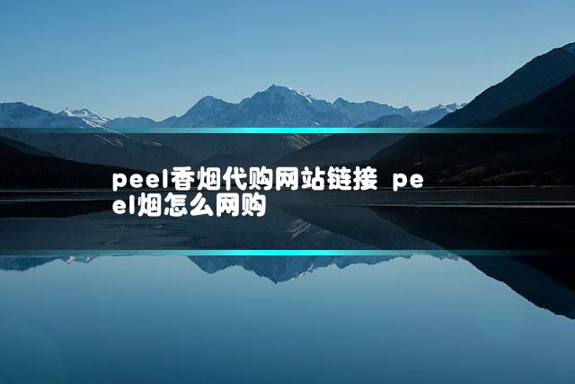 peel香烟代购网站链接 peel烟怎么网购