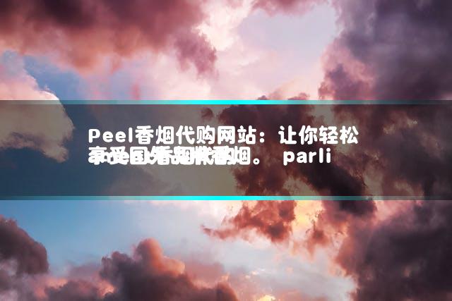 Peel香烟代购网站：让你轻松享受国外品牌香烟。 parliament香烟代购