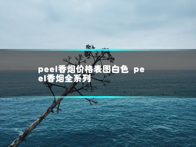 peel香烟价格表图白色 peel香烟全系列