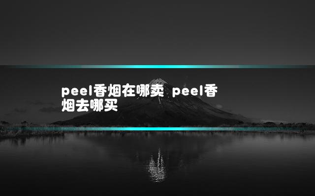 peel香烟在哪卖 peel香烟去哪买