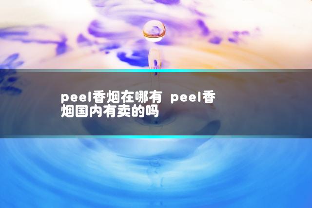 peel香烟在哪有 peel香烟国内有卖的吗