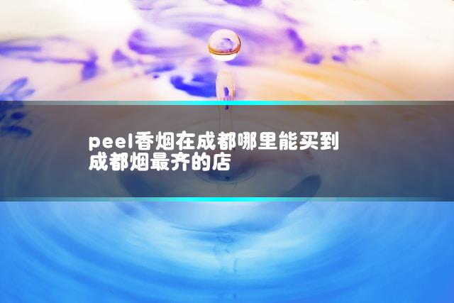 peel香烟在成都哪里能买到 成都烟最齐的店