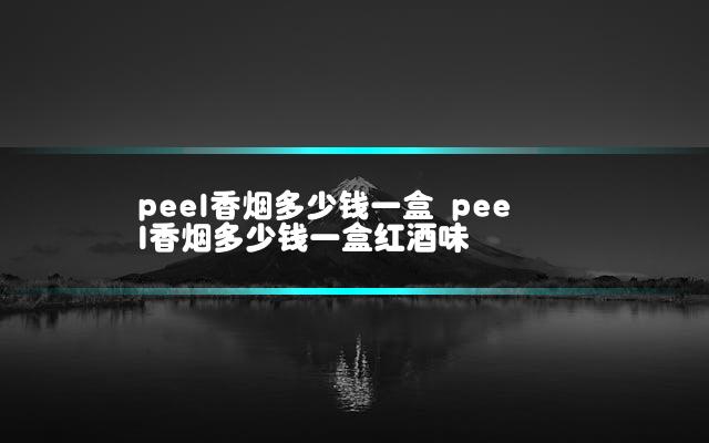peel香烟多少钱一盒 peel香烟多少钱一盒红酒味