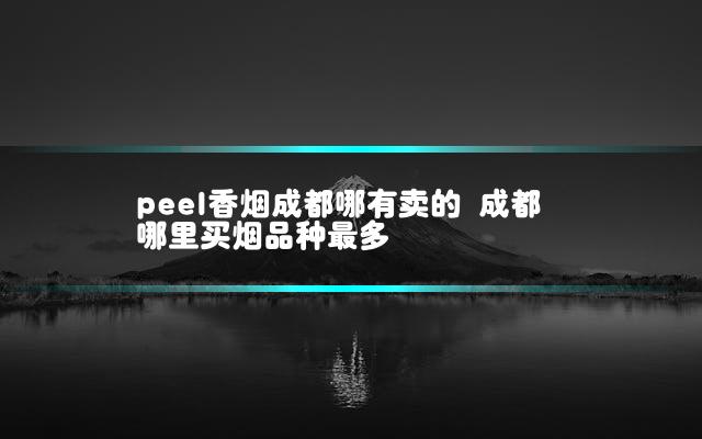 peel香烟成都哪有卖的 成都哪里买烟品种最多