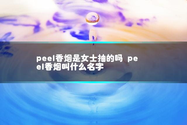peel香烟是女士抽的吗 peel香烟叫什么名字