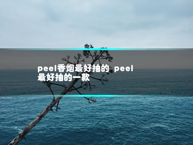 peel香烟最好抽的 peel最好抽的一款