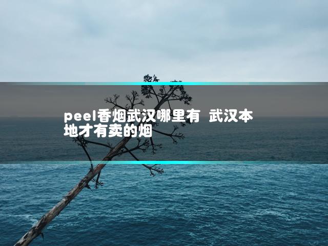 peel香烟武汉哪里有 武汉本地才有卖的烟