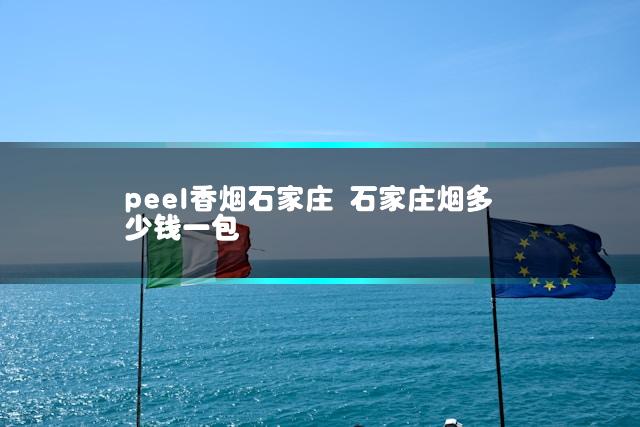 peel香烟石家庄 石家庄烟多少钱一包