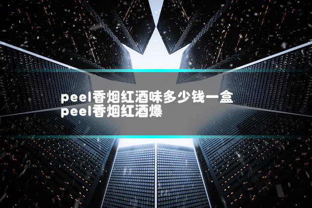 peel香烟红酒味多少钱一盒 peel香烟红酒爆