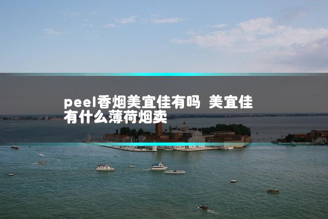 peel香烟美宜佳有吗 美宜佳有什么薄荷烟卖