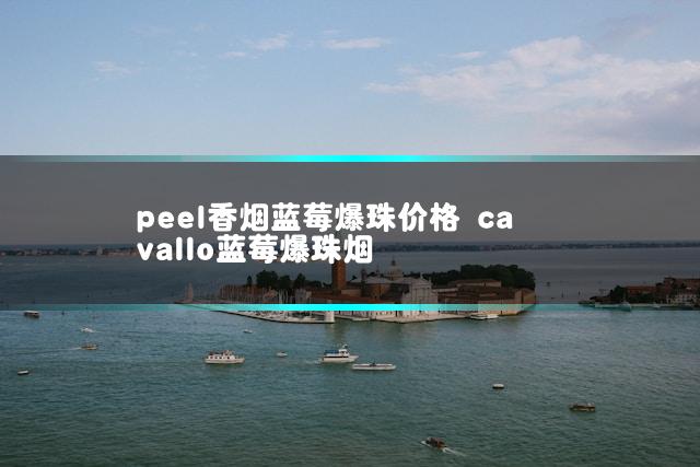 peel香烟蓝莓爆珠价格 cavallo蓝莓爆珠烟