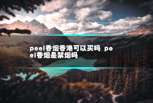peel香烟香港可以买吗 peel香烟是禁烟吗