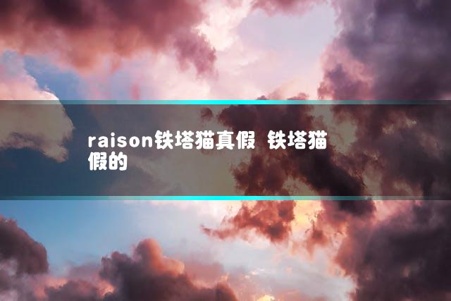 raison铁塔猫真假 铁塔猫假的