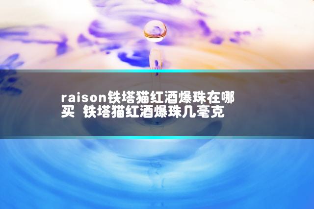 raison铁塔猫红酒爆珠在哪买 铁塔猫红酒爆珠几毫克
