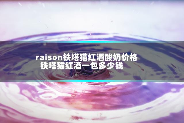 raison铁塔猫红酒酸奶价格 铁塔猫红酒一包多少钱