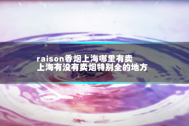 raison香烟上海哪里有卖 上海有没有卖烟特别全的地方