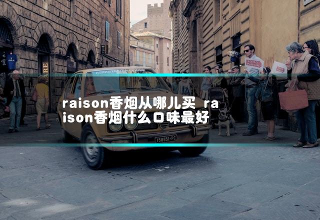 raison香烟从哪儿买 raison香烟什么口味最好