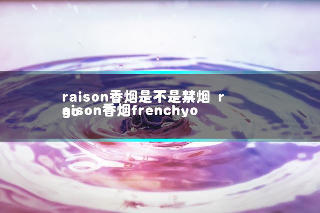 raison香烟是不是禁烟 raison香烟frenchyogo