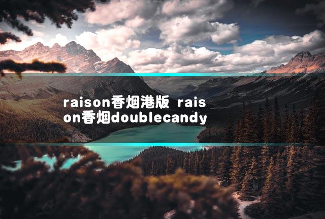 raison香烟港版 raison香烟doublecandy