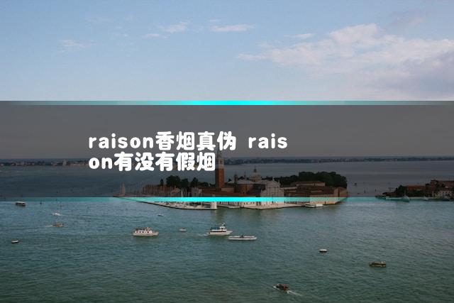 raison香烟真伪 raison有没有假烟