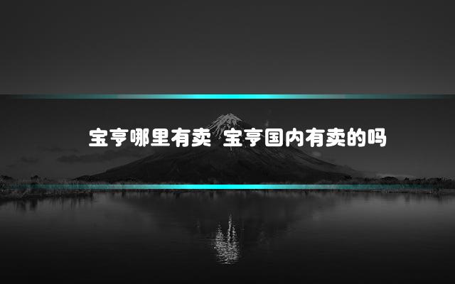 宝亨哪里有卖 宝亨国内有卖的吗
