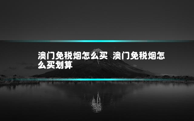 澳门免税烟怎么买 澳门免税烟怎么买划算