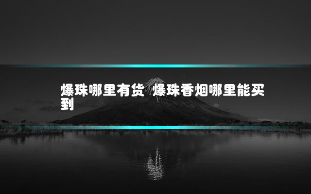 爆珠哪里有货 爆珠香烟哪里能买到