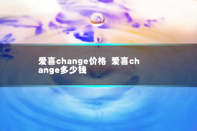 爱喜change价格 爱喜change多少钱