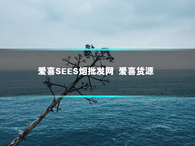爱喜SEES烟批发网 爱喜货源