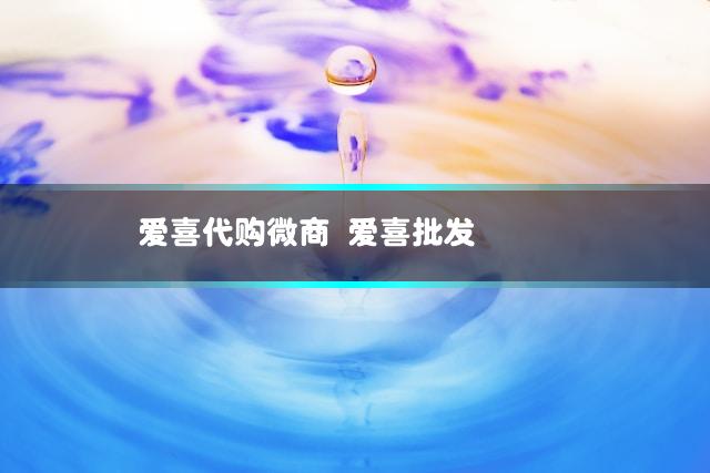 爱喜代购微商 爱喜批发