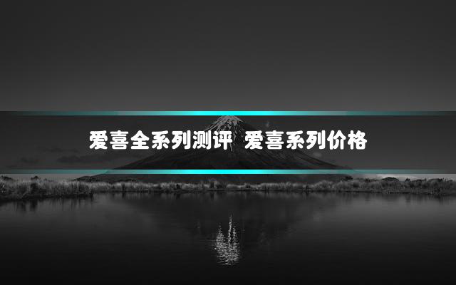 爱喜全系列测评 爱喜系列价格