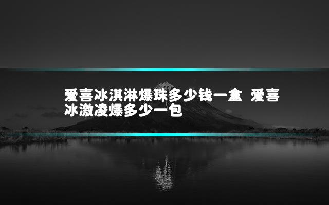 爱喜冰淇淋爆珠多少钱一盒 爱喜冰激凌爆多少一包