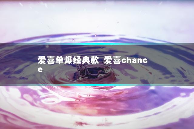 爱喜单爆经典款 爱喜chance