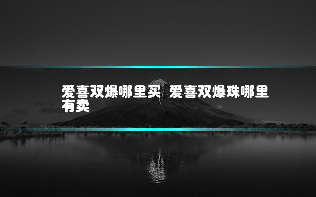 爱喜双爆哪里买 爱喜双爆珠哪里有卖