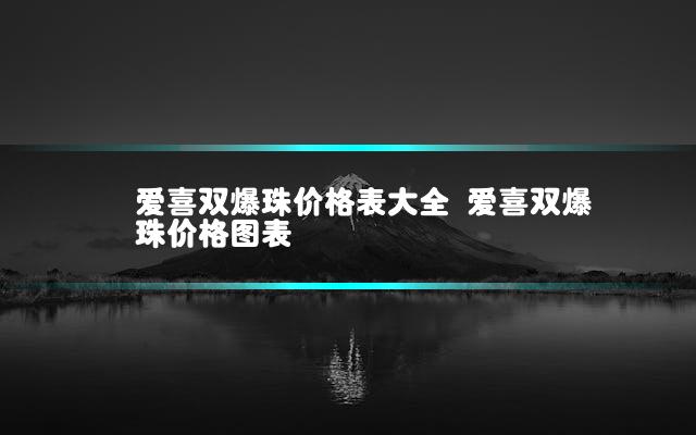 爱喜双爆珠价格表大全 爱喜双爆珠价格图表