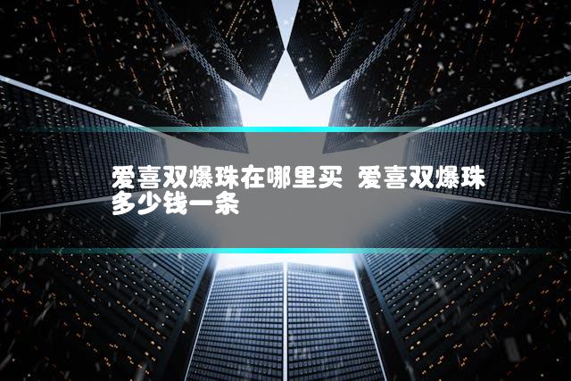 爱喜双爆珠在哪里买 爱喜双爆珠多少钱一条
