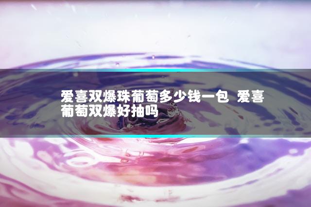 爱喜双爆珠葡萄多少钱一包 爱喜葡萄双爆好抽吗