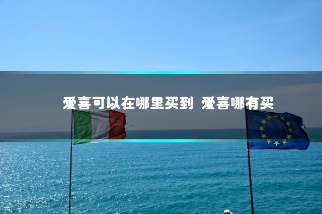 爱喜可以在哪里买到 爱喜哪有买