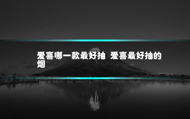 爱喜哪一款最好抽 爱喜最好抽的烟