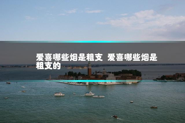 爱喜哪些烟是粗支 爱喜哪些烟是粗支的