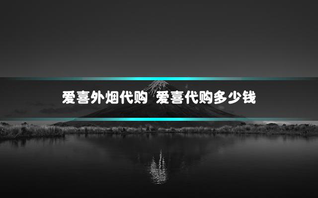 爱喜外烟代购 爱喜代购多少钱
