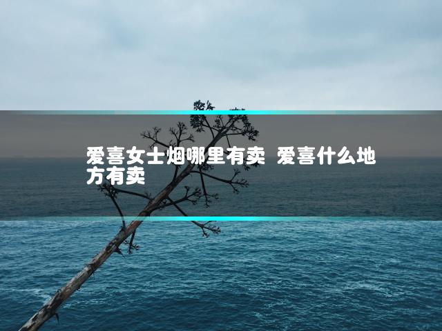 爱喜女士烟哪里有卖 爱喜什么地方有卖