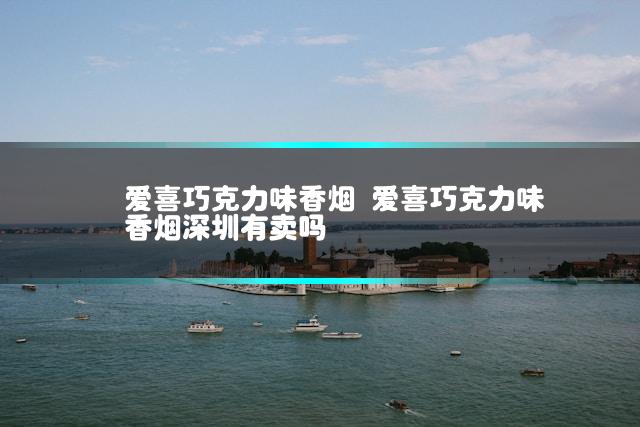 爱喜巧克力味香烟 爱喜巧克力味香烟深圳有卖吗