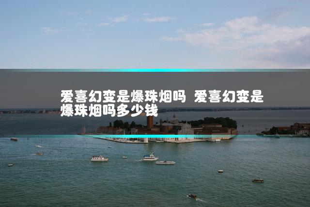 爱喜幻变是爆珠烟吗 爱喜幻变是爆珠烟吗多少钱