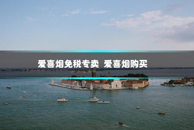 爱喜烟免税专卖 爱喜烟购买