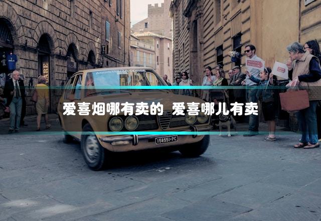 爱喜烟哪有卖的 爱喜哪儿有卖