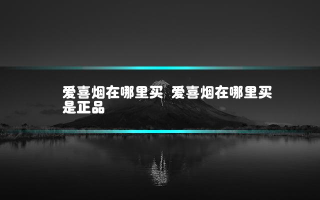 爱喜烟在哪里买 爱喜烟在哪里买是正品