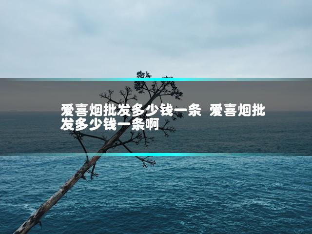 爱喜烟批发多少钱一条 爱喜烟批发多少钱一条啊
